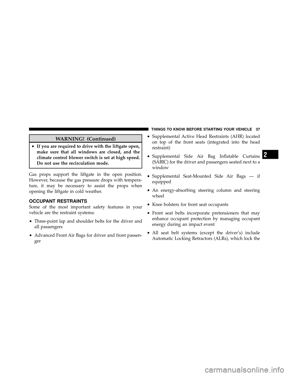 JEEP PATRIOT 2011 1.G Owners Guide WARNING! (Continued)
•If you are required to drive with the liftgate open,
make sure that all windows are closed, and the
climate control blower switch is set at high speed.
Do not use the recircula JEEP PATRIOT 2011 1.G Owners Guide WARNING! (Continued)
•If you are required to drive with the liftgate open,
make sure that all windows are closed, and the
climate control blower switch is set at high speed.
Do not use the recircula
