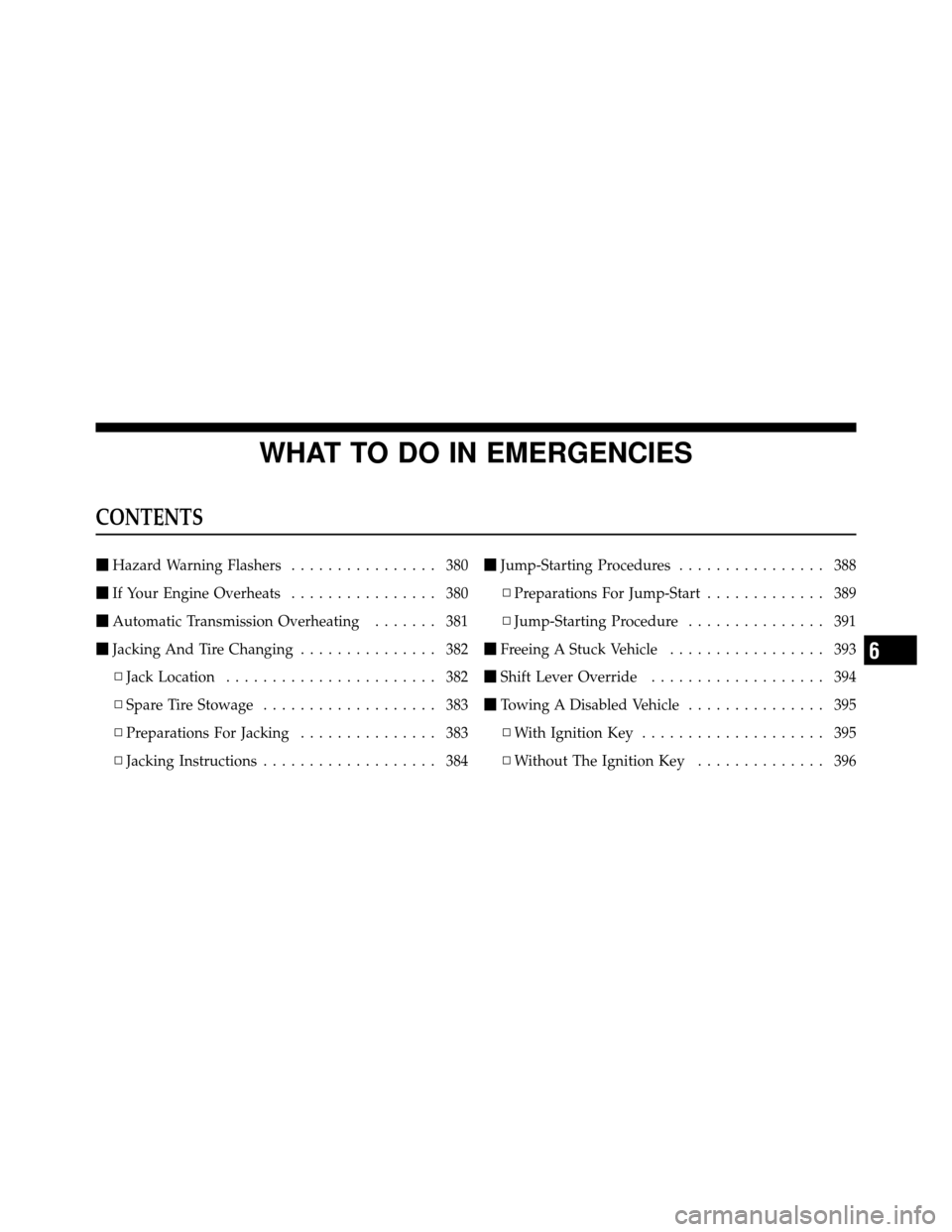 JEEP PATRIOT 2011 1.G Owners Manual WHAT TO DO IN EMERGENCIES
CONTENTS
Hazard Warning Flashers ................ 380
 If Your Engine Overheats ................ 380
 Automatic Transmission Overheating ....... 381
 Jacking And Tire Cha