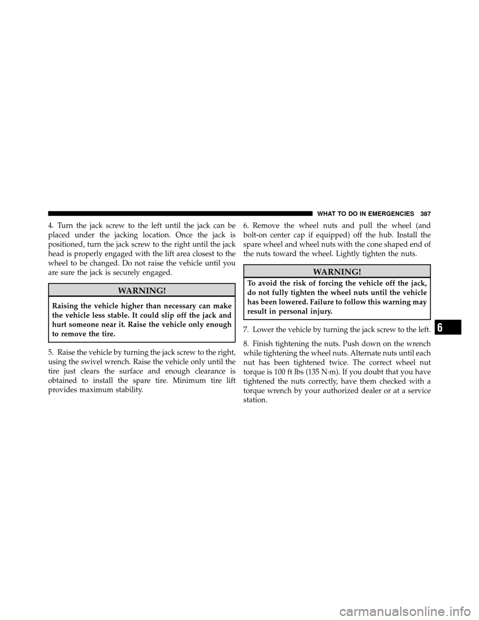 JEEP PATRIOT 2011 1.G Owners Manual 4. Turn the jack screw to the left until the jack can be
placed under the jacking location. Once the jack is
positioned, turn the jack screw to the right until the jack
head is properly engaged with t