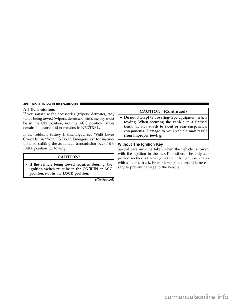 JEEP PATRIOT 2011 1.G Owners Manual All Transmissions
If you must use the accessories (wipers, defroster, etc.)
while being towed (wipers, defrosters, etc.), the key must
be in the ON position, not the ACC position. Make
certain the tra