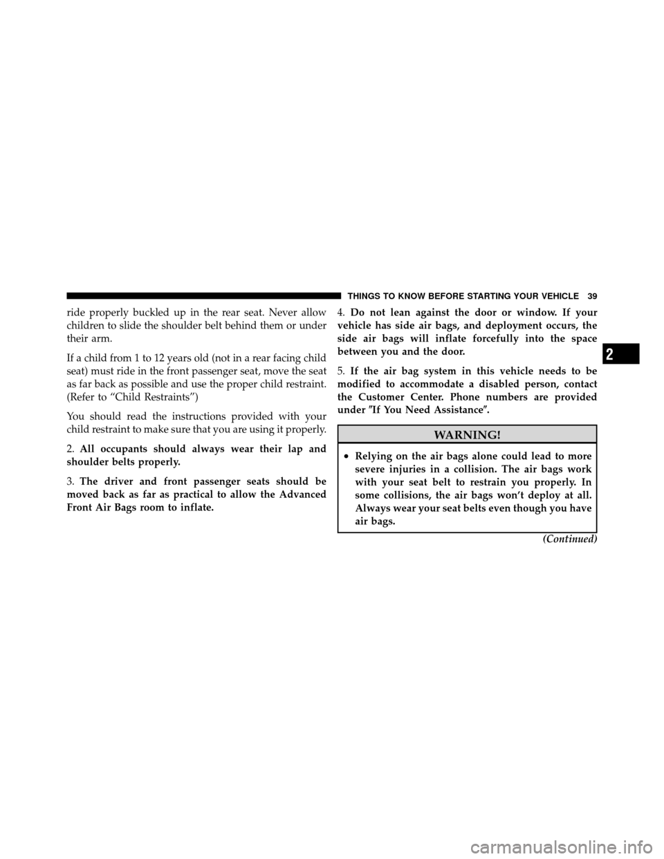 JEEP PATRIOT 2011 1.G Service Manual ride properly buckled up in the rear seat. Never allow
children to slide the shoulder belt behind them or under
their arm.
If a child from 1 to 12 years old (not in a rear facing child
seat) must ride