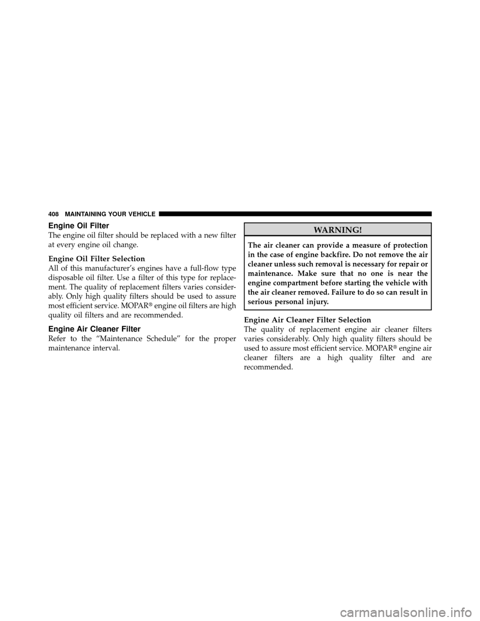 JEEP PATRIOT 2011 1.G Owners Manual Engine Oil Filter
The engine oil filter should be replaced with a new filter
at every engine oil change.
Engine Oil Filter Selection
All of this manufacturer’s engines have a full-flow type
disposab JEEP PATRIOT 2011 1.G Owners Manual Engine Oil Filter
The engine oil filter should be replaced with a new filter
at every engine oil change.
Engine Oil Filter Selection
All of this manufacturer’s engines have a full-flow type
disposab