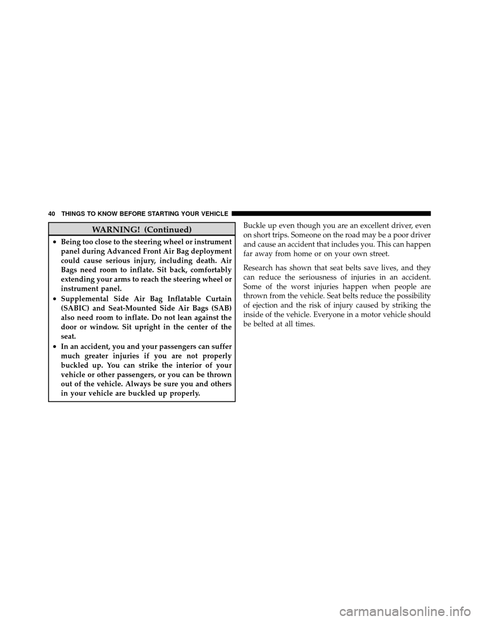 JEEP PATRIOT 2011 1.G Service Manual WARNING! (Continued)
•Being too close to the steering wheel or instrument
panel during Advanced Front Air Bag deployment
could cause serious injury, including death. Air
Bags need room to inflate. S