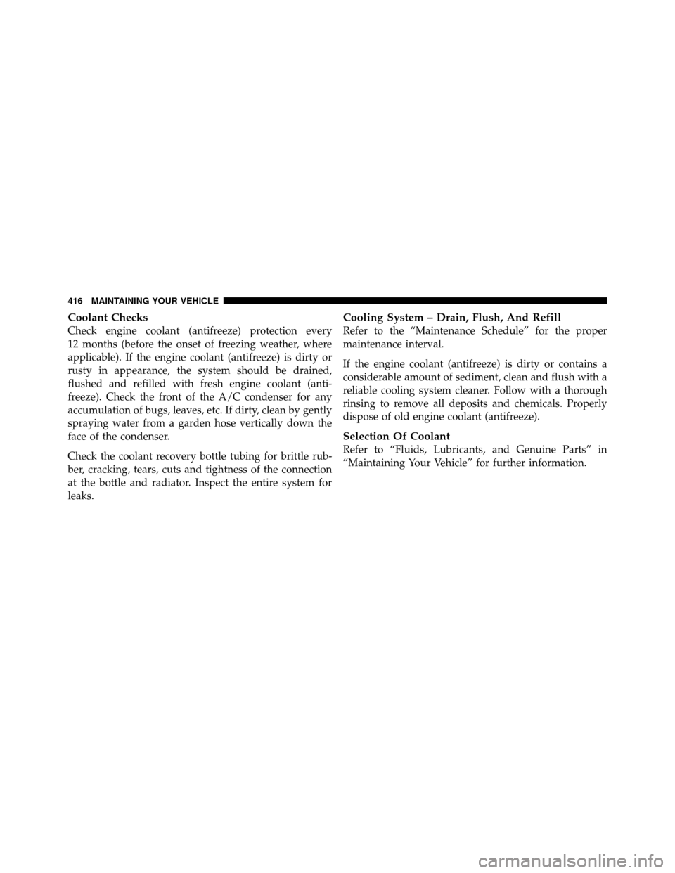 JEEP PATRIOT 2011 1.G Owners Manual Coolant Checks
Check engine coolant (antifreeze) protection every
12 months (before the onset of freezing weather, where
applicable). If the engine coolant (antifreeze) is dirty or
rusty in appearance JEEP PATRIOT 2011 1.G Owners Manual Coolant Checks
Check engine coolant (antifreeze) protection every
12 months (before the onset of freezing weather, where
applicable). If the engine coolant (antifreeze) is dirty or
rusty in appearance