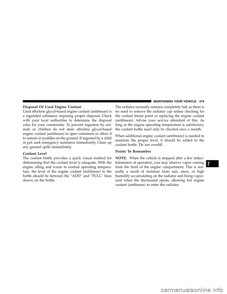 JEEP PATRIOT 2011 1.G Owners Manual Disposal Of Used Engine Coolant
Used ethylene glycol-based engine coolant (antifreeze) is
a regulated substance requiring proper disposal. Check
with your local authorities to determine the disposal
r