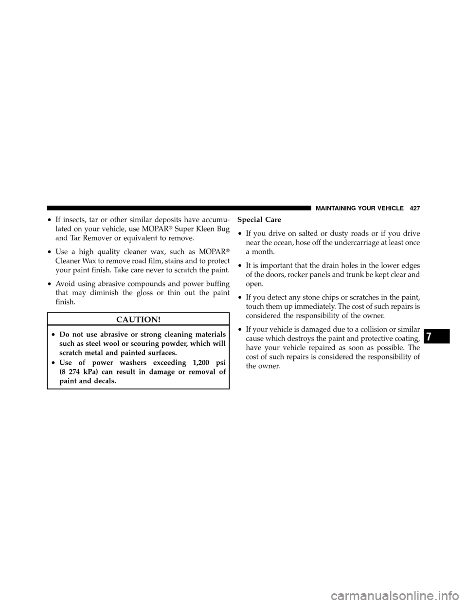 JEEP PATRIOT 2011 1.G Owners Manual •If insects, tar or other similar deposits have accumu-
lated on your vehicle, use MOPARSuper Kleen Bug
and Tar Remover or equivalent to remove.
•Use a high quality cleaner wax, such as MOPAR
Cl