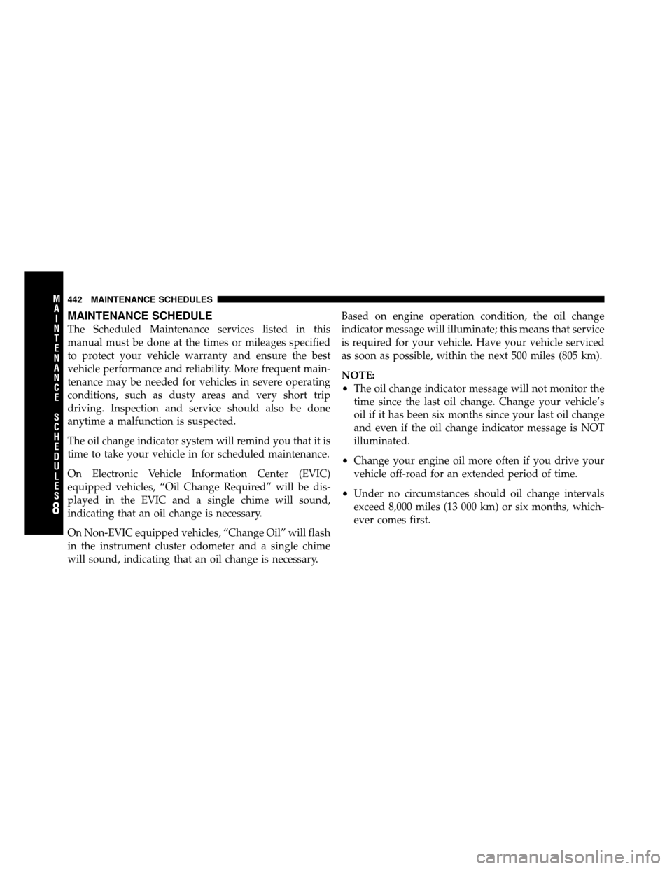 JEEP PATRIOT 2011 1.G Owners Manual MAINTENANCE SCHEDULE
The Scheduled Maintenance services listed in this
manual must be done at the times or mileages specified
to protect your vehicle warranty and ensure the best
vehicle performance a