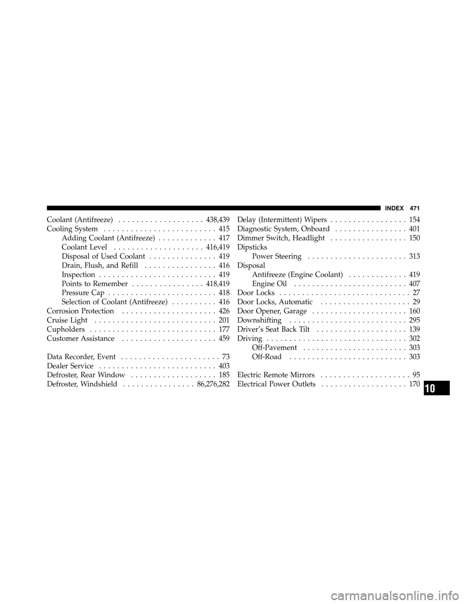 JEEP PATRIOT 2011 1.G Owners Manual Coolant (Antifreeze)................... 438,439
Cooling System ......................... 415
Adding Coolant (Antifreeze) ............. 417
Coolant Level .................... 416,419
Disposal of Used C JEEP PATRIOT 2011 1.G Owners Manual Coolant (Antifreeze)................... 438,439
Cooling System ......................... 415
Adding Coolant (Antifreeze) ............. 417
Coolant Level .................... 416,419
Disposal of Used C