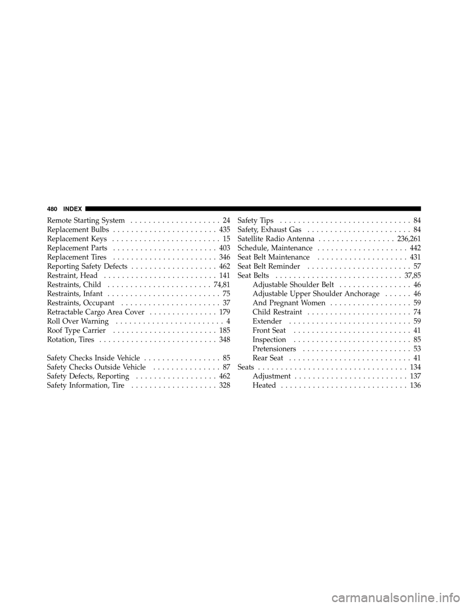 JEEP PATRIOT 2011 1.G Owners Manual Remote Starting System.................... 24
Replacement Bulbs ....................... 435
Replacement Keys ........................ 15
Replacement Parts ....................... 403
Replacement Tires