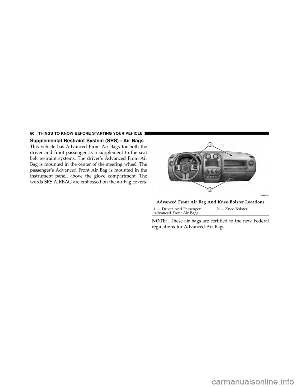JEEP PATRIOT 2011 1.G Repair Manual Supplemental Restraint System (SRS) - Air Bags
This vehicle has Advanced Front Air Bags for both the
driver and front passenger as a supplement to the seat
belt restraint systems. The driver’s Advan JEEP PATRIOT 2011 1.G Repair Manual Supplemental Restraint System (SRS) - Air Bags
This vehicle has Advanced Front Air Bags for both the
driver and front passenger as a supplement to the seat
belt restraint systems. The driver’s Advan