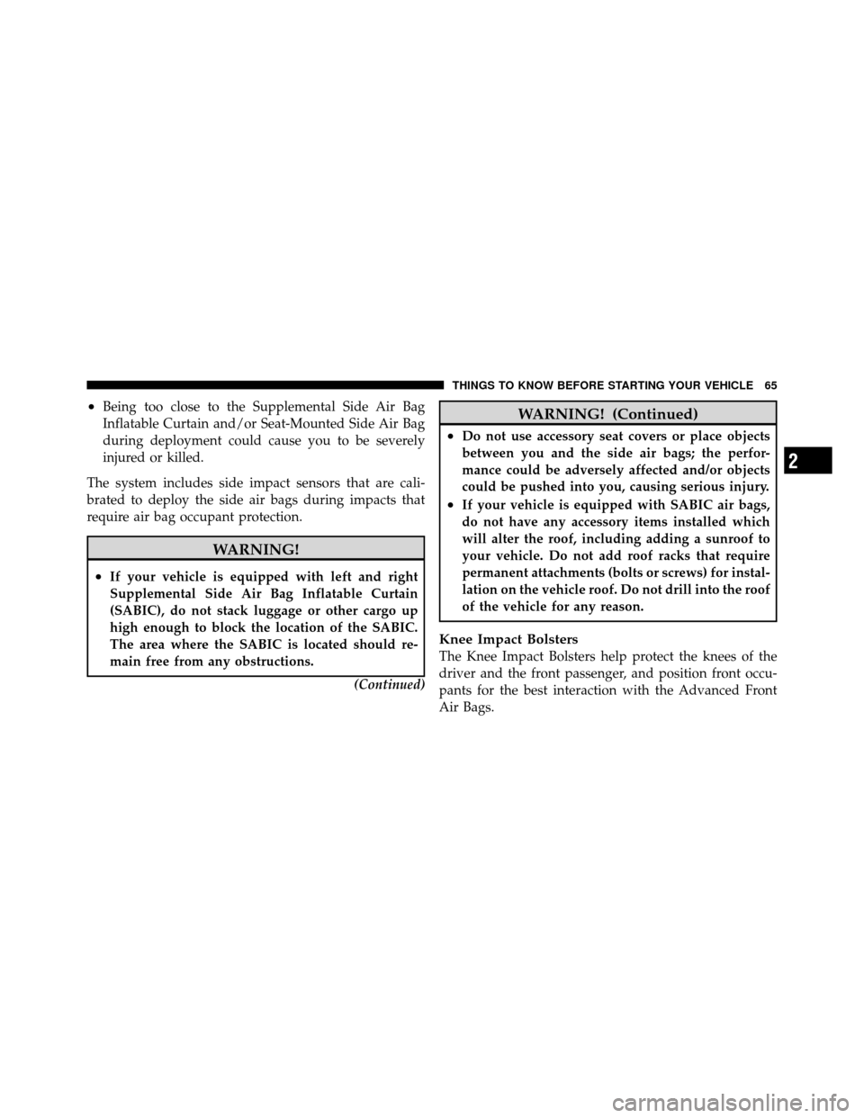 JEEP PATRIOT 2011 1.G Owners Manual •Being too close to the Supplemental Side Air Bag
Inflatable Curtain and/or Seat-Mounted Side Air Bag
during deployment could cause you to be severely
injured or killed.
The system includes side imp