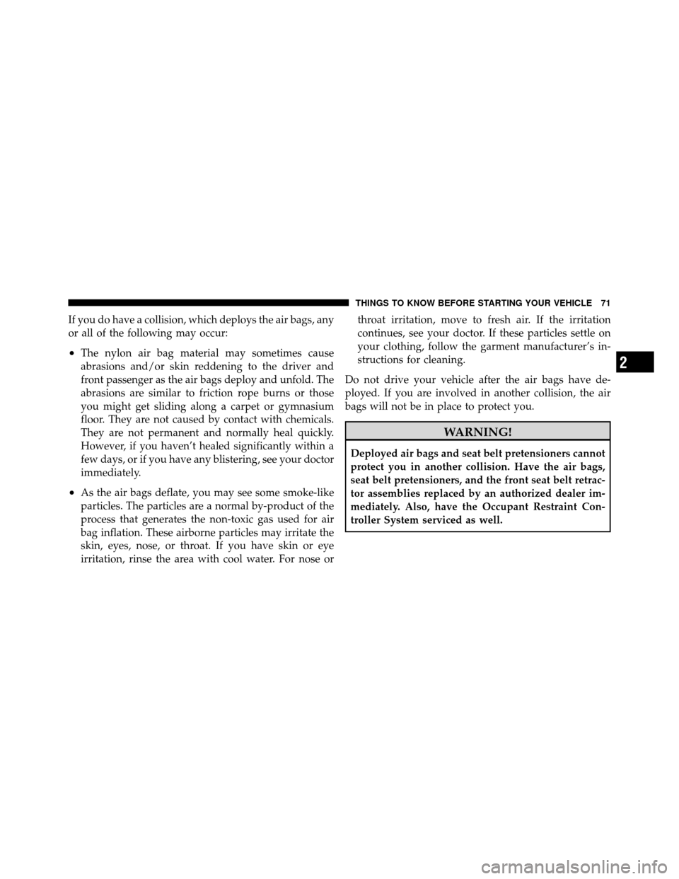 JEEP PATRIOT 2011 1.G Manual PDF If you do have a collision, which deploys the air bags, any
or all of the following may occur:
•The nylon air bag material may sometimes cause
abrasions and/or skin reddening to the driver and
front