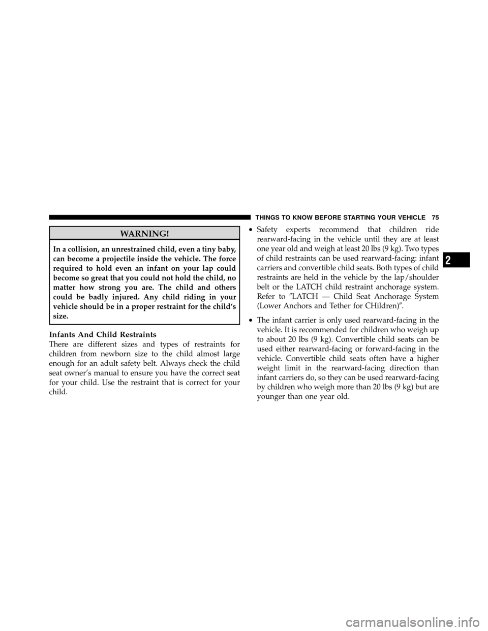 JEEP PATRIOT 2011 1.G Manual PDF WARNING!
In a collision, an unrestrained child, even a tiny baby,
can become a projectile inside the vehicle. The force
required to hold even an infant on your lap could
become so great that you could