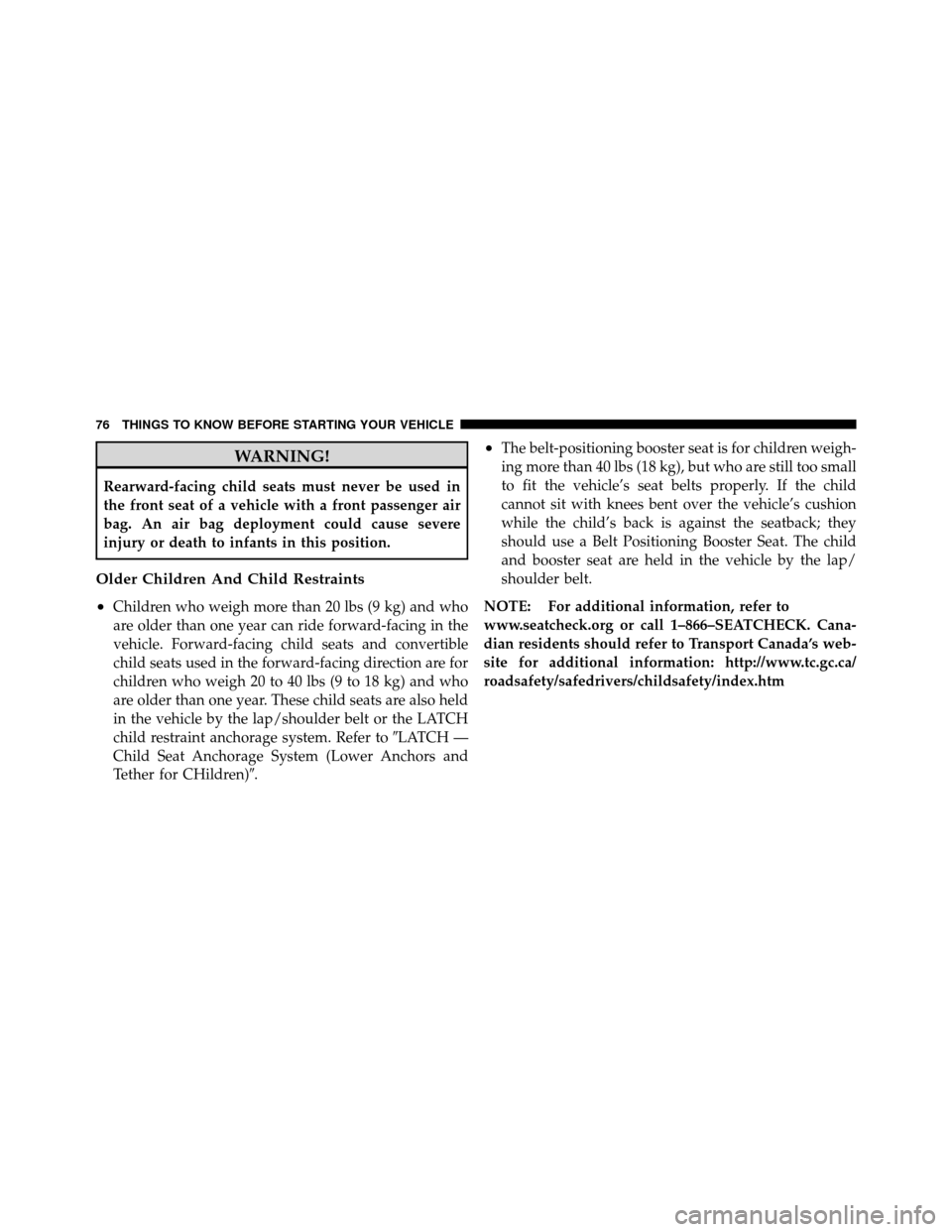 JEEP PATRIOT 2011 1.G Manual PDF WARNING!
Rearward-facing child seats must never be used in
the front seat of a vehicle with a front passenger air
bag. An air bag deployment could cause severe
injury or death to infants in this posit
