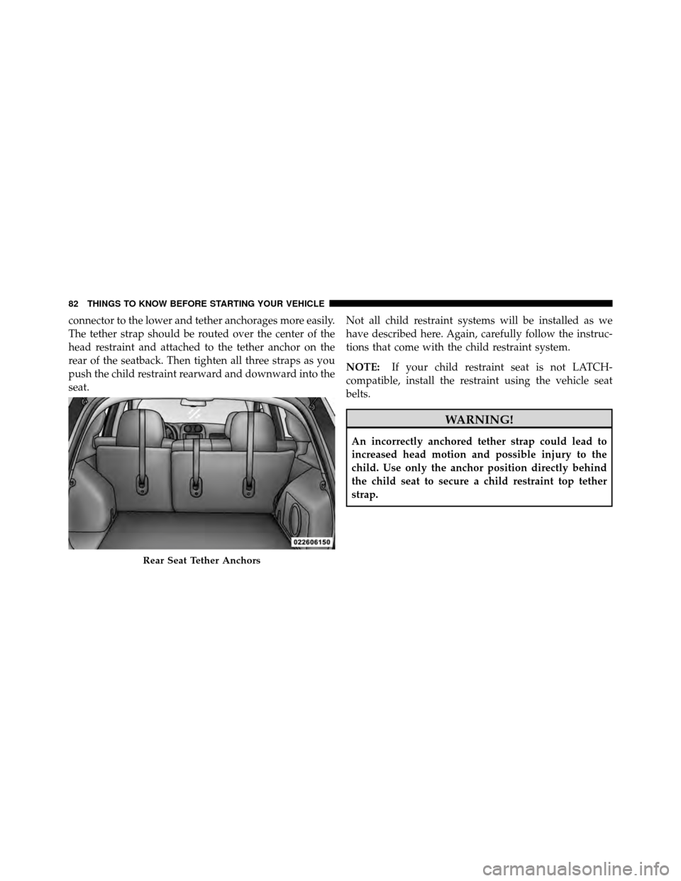 JEEP PATRIOT 2011 1.G Manual Online connector to the lower and tether anchorages more easily.
The tether strap should be routed over the center of the
head restraint and attached to the tether anchor on the
rear of the seatback. Then ti