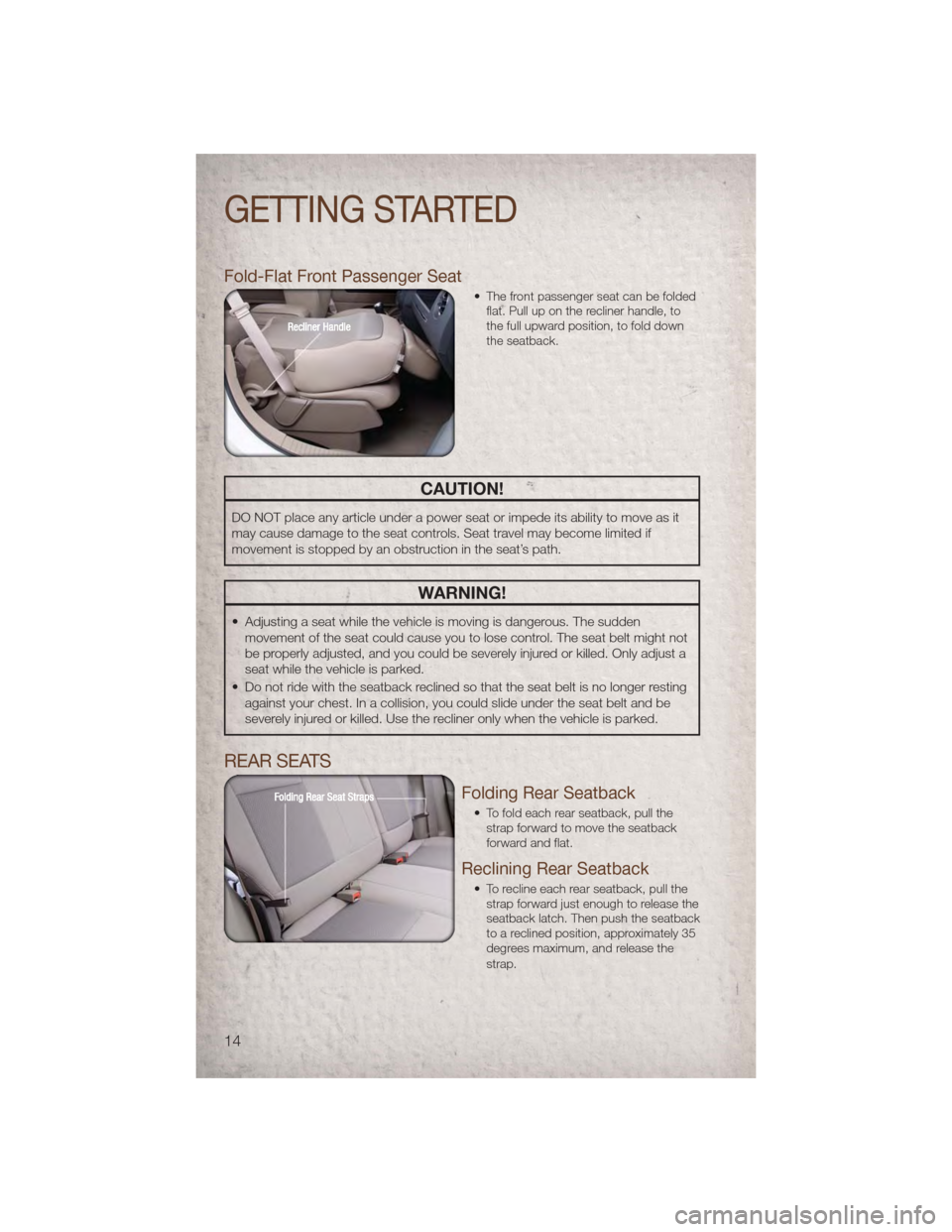 JEEP PATRIOT 2011 1.G User Guide Fold-Flat Front Passenger Seat
• The front passenger seat can be foldedflat. Pull up on the recliner handle, to
the full upward position, to fold down
the seatback.
CAUTION!
DO NOT place any article