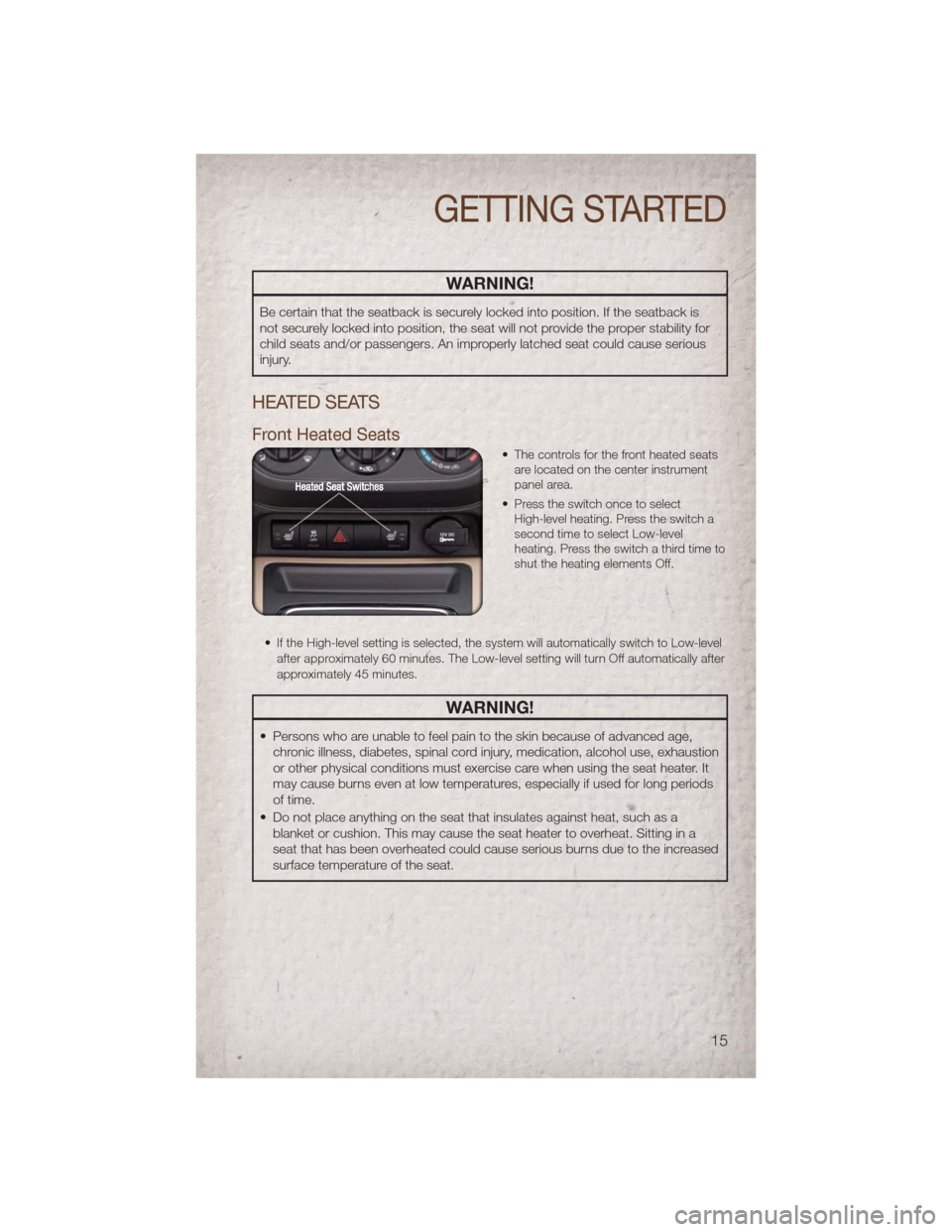 JEEP PATRIOT 2011 1.G User Guide WARNING!
Be certain that the seatback is securely locked into position. If the seatback is
not securely locked into position, the seat will not provide the proper stability for
child seats and/or pass