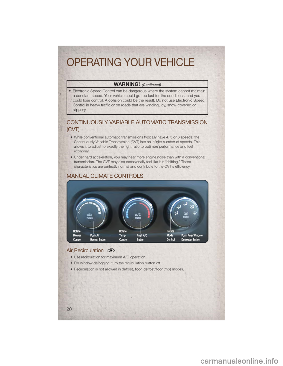 JEEP PATRIOT 2011 1.G User Guide WARNING!(Continued)
• Electronic Speed Control can be dangerous where the system cannot maintaina constant speed. Your vehicle could go too fast for the conditions, and you
could lose control. A col