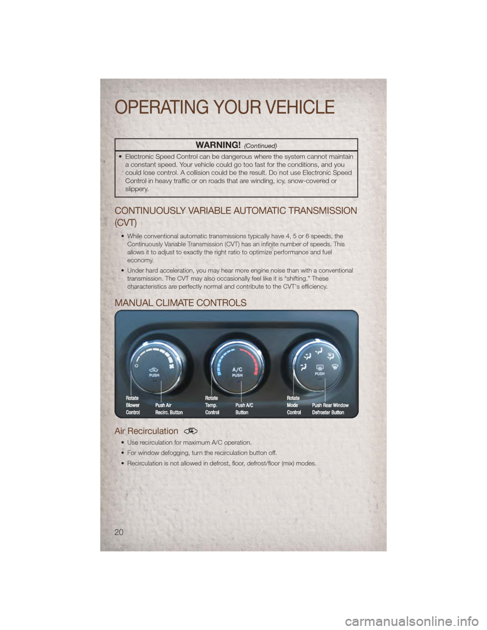 JEEP PATRIOT 2011 1.G Owners Manual WARNING!(Continued)
• Electronic Speed Control can be dangerous where the system cannot maintaina constant speed. Your vehicle could go too fast for the conditions, and you
could lose control. A col JEEP PATRIOT 2011 1.G Owners Manual WARNING!(Continued)
• Electronic Speed Control can be dangerous where the system cannot maintaina constant speed. Your vehicle could go too fast for the conditions, and you
could lose control. A col