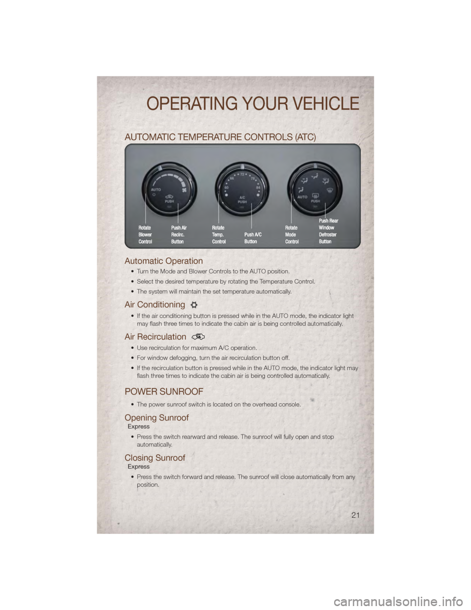 JEEP PATRIOT 2011 1.G User Guide AUTOMATIC TEMPERATURE CONTROLS (ATC)
Automatic Operation
• Turn the Mode and Blower Controls to the AUTO position.
• Select the desired temperature by rotating the Temperature Control.
• The sys