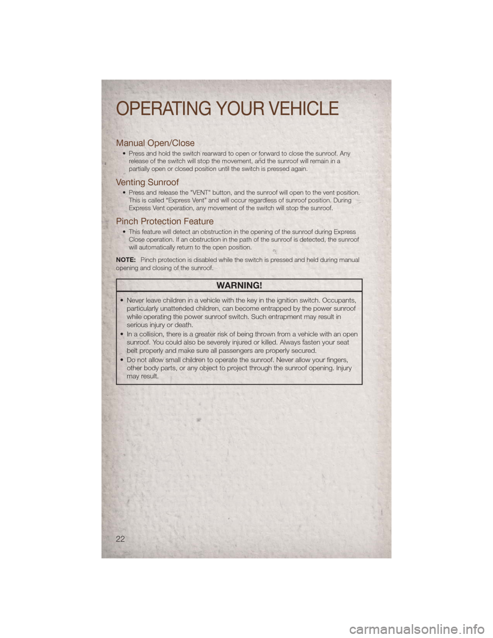 JEEP PATRIOT 2011 1.G Owners Manual Manual Open/Close
• Press and hold the switch rearward to open or forward to close the sunroof. Anyrelease of the switch will stop the movement, and the sunroof will remain in a
partially open or cl