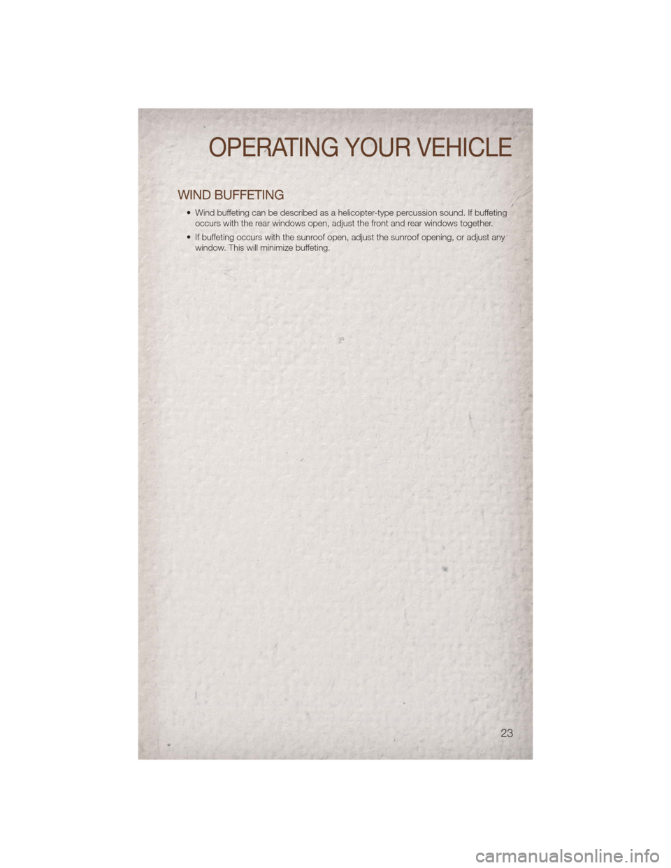 JEEP PATRIOT 2011 1.G Owners Manual WIND BUFFETING
• Wind buffeting can be described as a helicopter-type percussion sound. If buffetingoccurs with the rear windows open, adjust the front and rear windows together.
• If buffeting oc JEEP PATRIOT 2011 1.G Owners Manual WIND BUFFETING
• Wind buffeting can be described as a helicopter-type percussion sound. If buffetingoccurs with the rear windows open, adjust the front and rear windows together.
• If buffeting oc