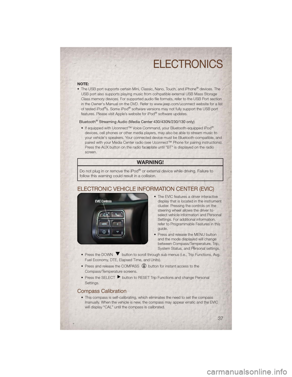 JEEP PATRIOT 2011 1.G Owners Guide NOTE:
• The USB port supports certain Mini, Classic, Nano, Touch, and iPhone®devices. The
USB port also supports playing music from compatible external USB Mass Storage
Class memory devices. For su