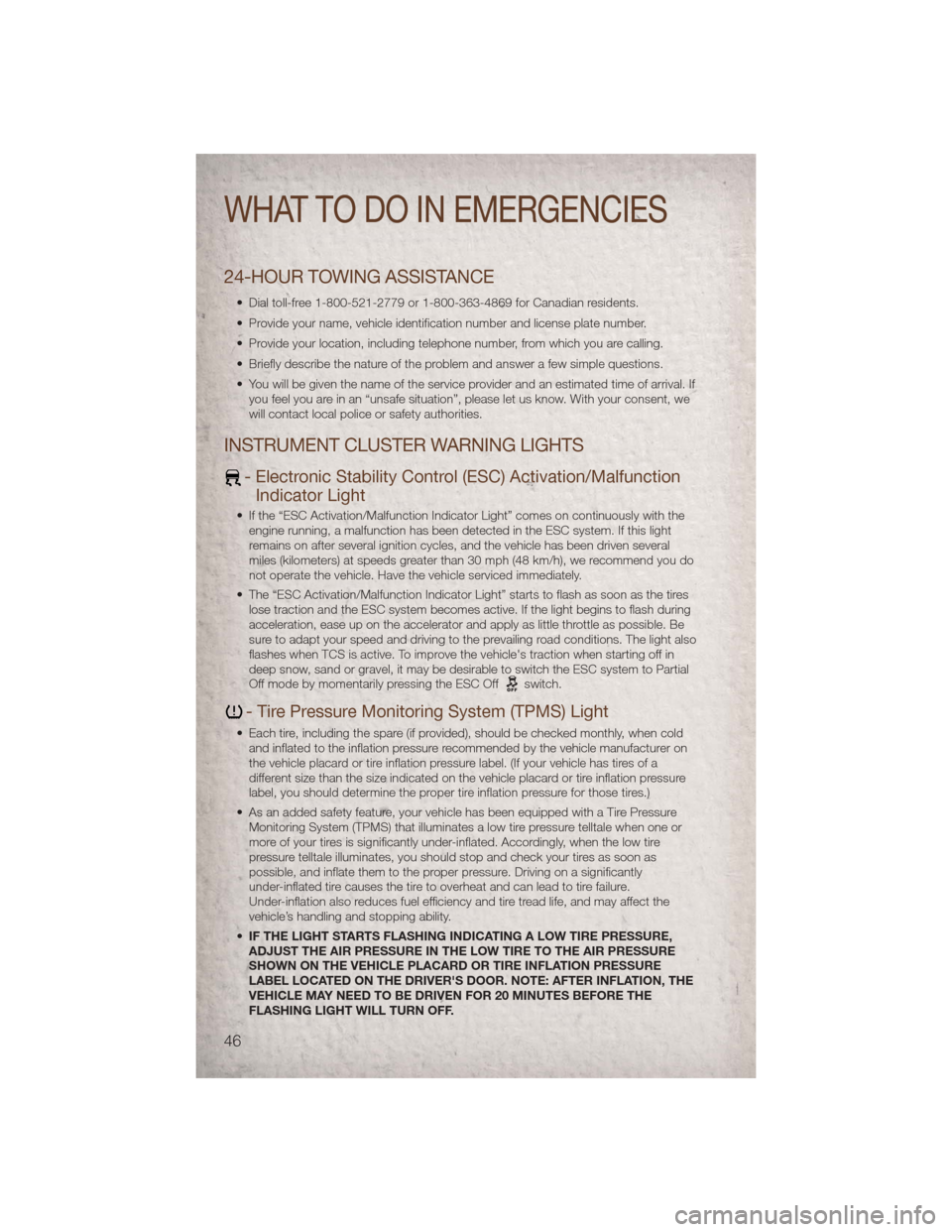 JEEP PATRIOT 2011 1.G User Guide 24-HOUR TOWING ASSISTANCE
• Dial toll-free 1-800-521-2779 or 1-800-363-4869 for Canadian residents.
• Provide your name, vehicle identification number and license plate number.
• Provide your lo