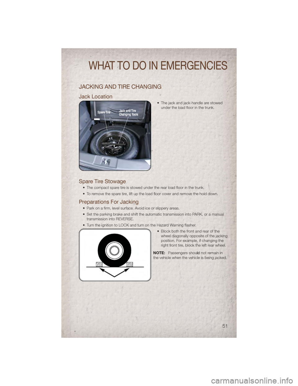 JEEP PATRIOT 2011 1.G User Guide JACKING AND TIRE CHANGING
Jack Location
• The jack and jack-handle are stowedunder the load floor in the trunk.
Spare Tire Stowage
• The compact spare tire is stowed under the rear load floor in t