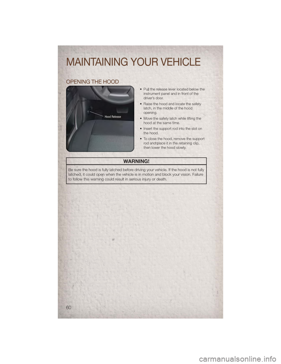 JEEP PATRIOT 2011 1.G User Guide OPENING THE HOOD
• Pull the release lever located below theinstrument panel and in front of the
driver’s door.
• Raise the hood and locate the safety latch, in the middle of the hood
opening.
�