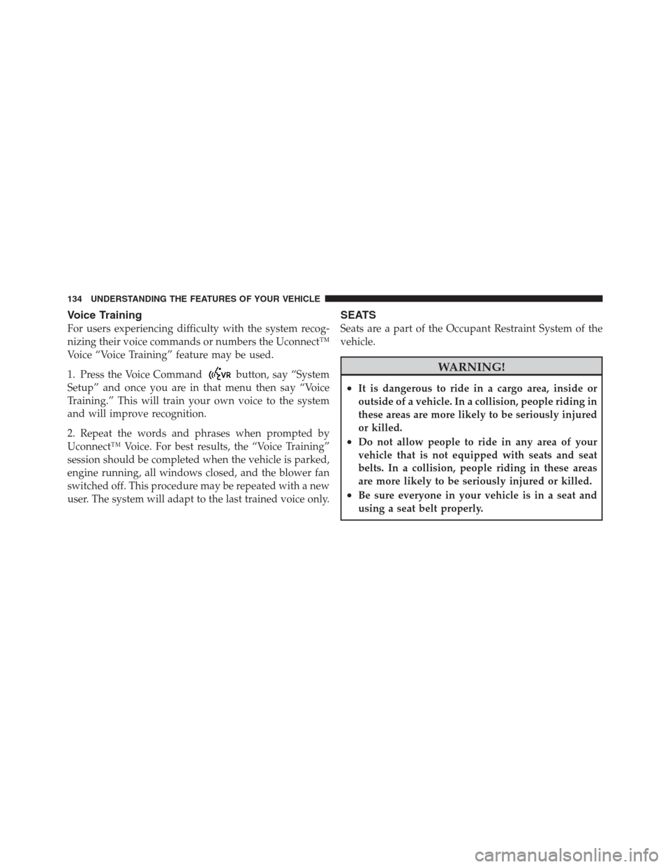 JEEP PATRIOT 2012 1.G Owners Manual Voice Training
For users experiencing difficulty with the system recog-
nizing their voice commands or numbers the Uconnect™
Voice “Voice Training” feature may be used.
1. Press the Voice Comman