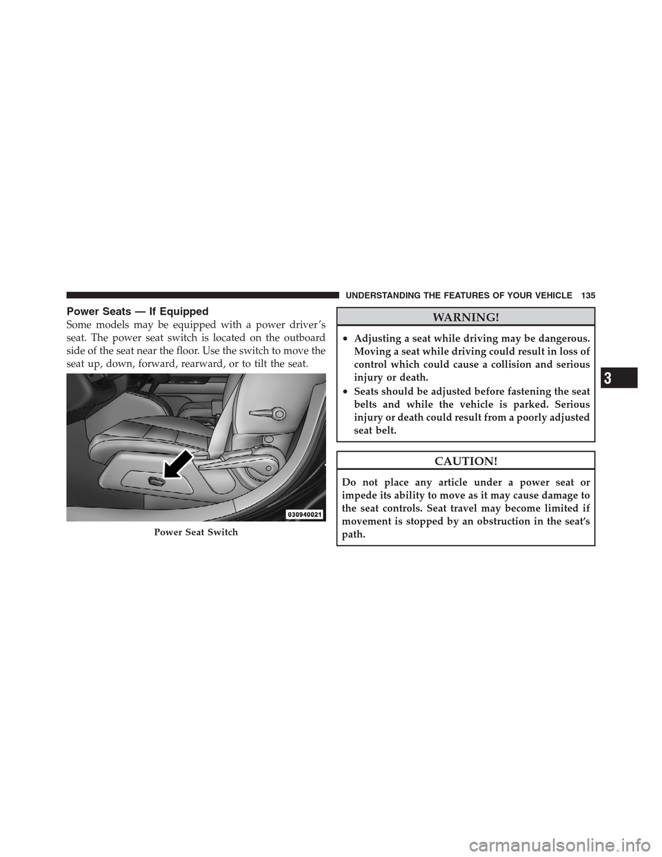 JEEP PATRIOT 2012 1.G Owners Manual Power Seats — If Equipped
Some models may be equipped with a power driver ’s
seat. The power seat switch is located on the outboard
side of the seat near the floor. Use the switch to move the
seat