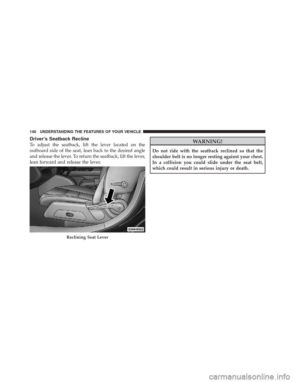 JEEP PATRIOT 2012 1.G Owners Manual Driver’s Seatback Recline
To adjust the seatback, lift the lever located on the
outboard side of the seat, lean back to the desired angle
and release the lever. To return the seatback, lift the leve