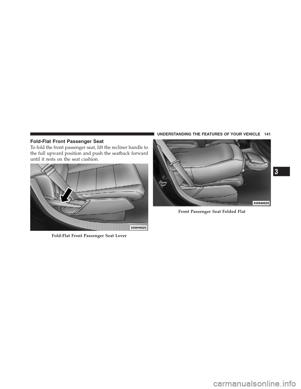 JEEP PATRIOT 2012 1.G Owners Manual Fold-Flat Front Passenger Seat
To fold the front passenger seat, lift the recliner handle to
the full upward position and push the seatback forward
until it rests on the seat cushion.
Fold-Flat Front 
