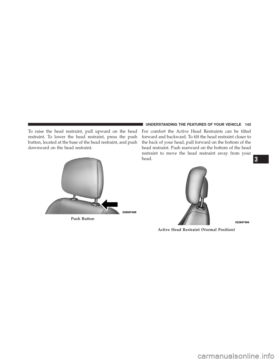 JEEP PATRIOT 2012 1.G Owners Manual To raise the head restraint, pull upward on the head
restraint. To lower the head restraint, press the push
button, located at the base of the head restraint, and push
downward on the head restraint.F