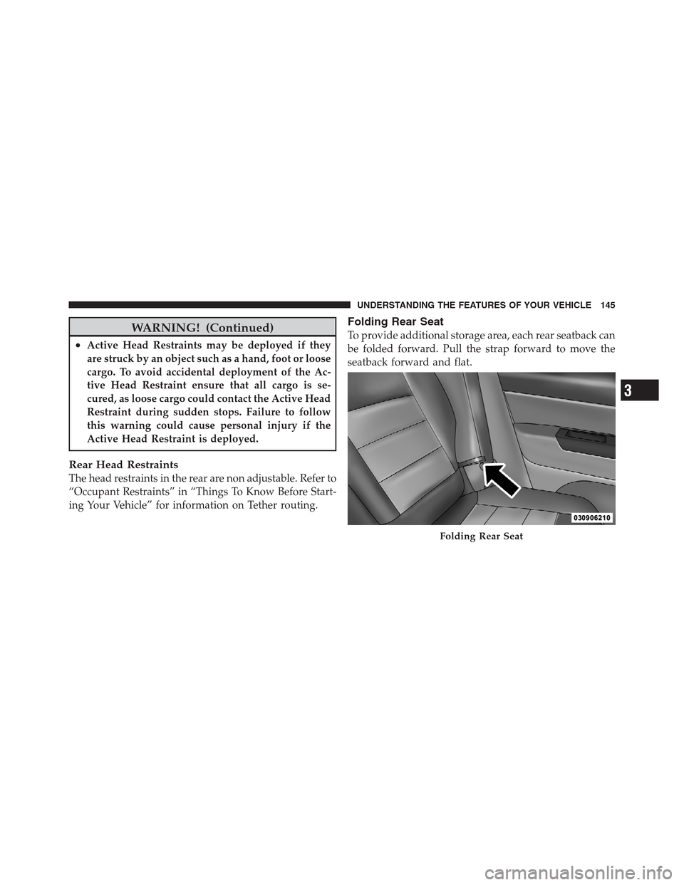 JEEP PATRIOT 2012 1.G Owners Manual WARNING! (Continued)
•Active Head Restraints may be deployed if they
are struck by an object such as a hand, foot or loose
cargo. To avoid accidental deployment of the Ac-
tive Head Restraint ensure