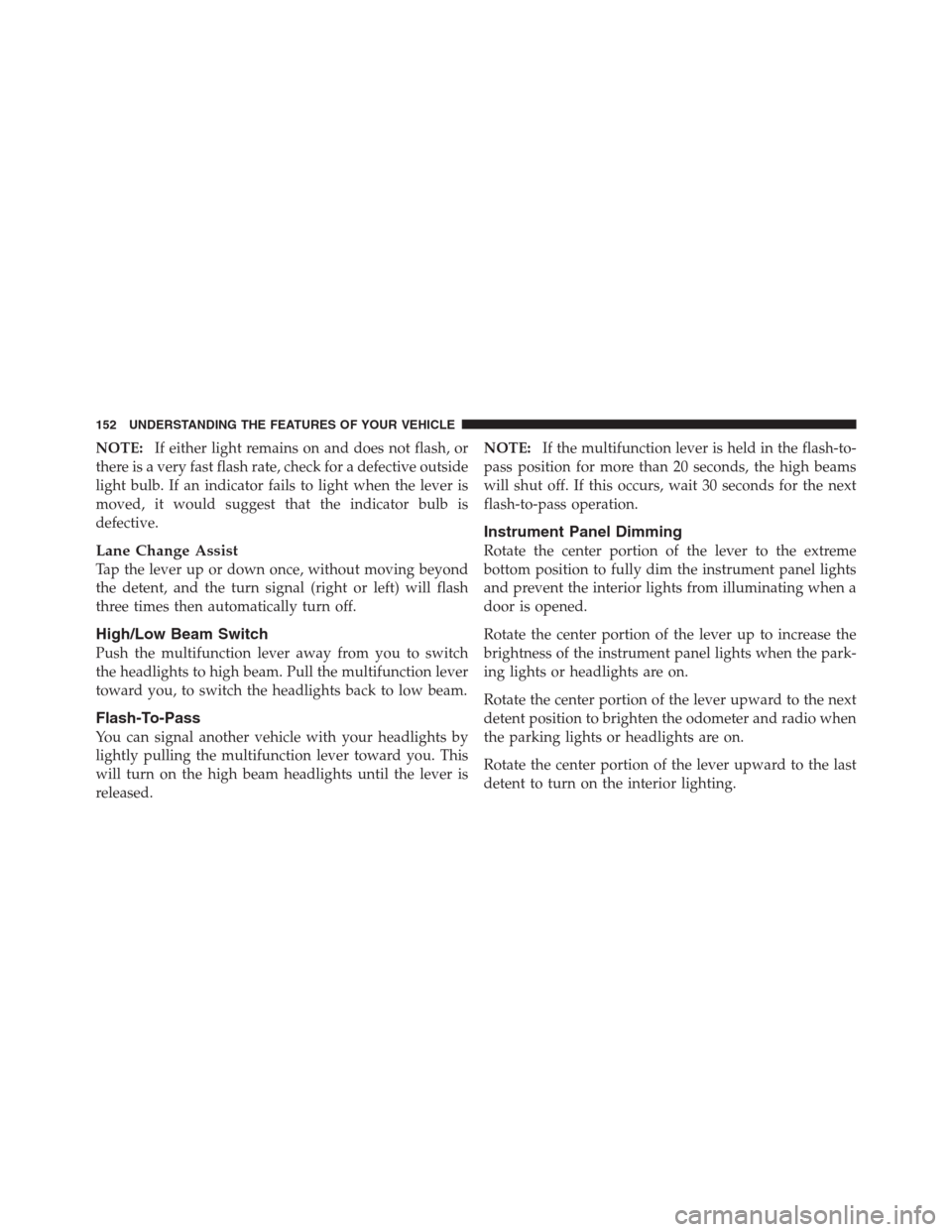 JEEP PATRIOT 2012 1.G Owners Manual NOTE:If either light remains on and does not flash, or
there is a very fast flash rate, check for a defective outside
light bulb. If an indicator fails to light when the lever is
moved, it would sugge JEEP PATRIOT 2012 1.G Owners Manual NOTE:If either light remains on and does not flash, or
there is a very fast flash rate, check for a defective outside
light bulb. If an indicator fails to light when the lever is
moved, it would sugge
