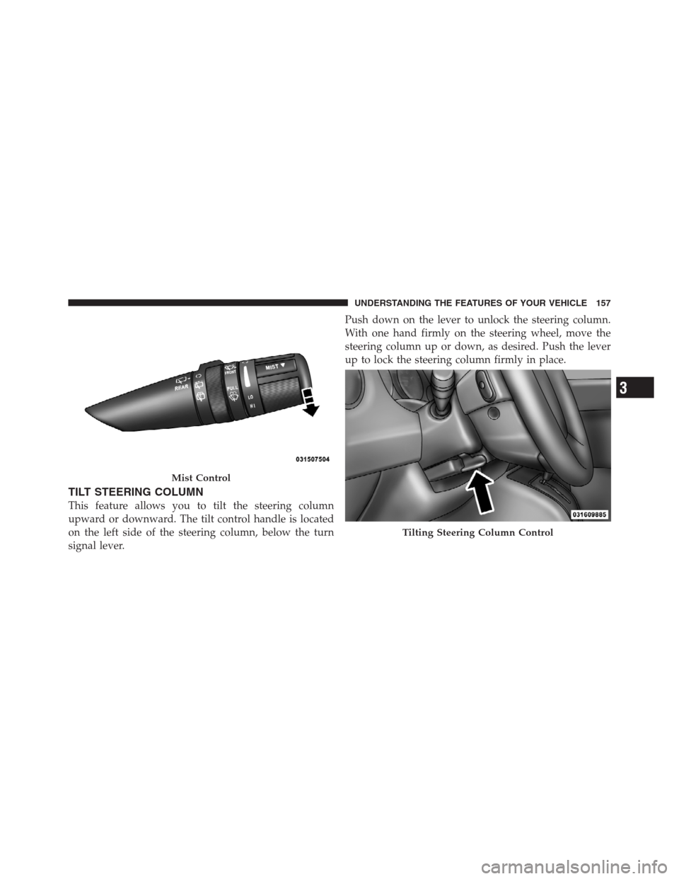 JEEP PATRIOT 2012 1.G Owners Manual TILT STEERING COLUMN
This feature allows you to tilt the steering column
upward or downward. The tilt control handle is located
on the left side of the steering column, below the turn
signal lever.Pus