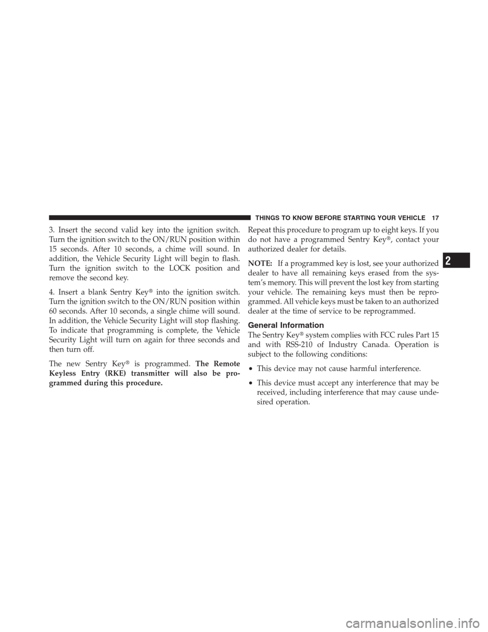 JEEP PATRIOT 2012 1.G User Guide 3. Insert the second valid key into the ignition switch.
Turn the ignition switch to the ON/RUN position within
15 seconds. After 10 seconds, a chime will sound. In
addition, the Vehicle Security Ligh