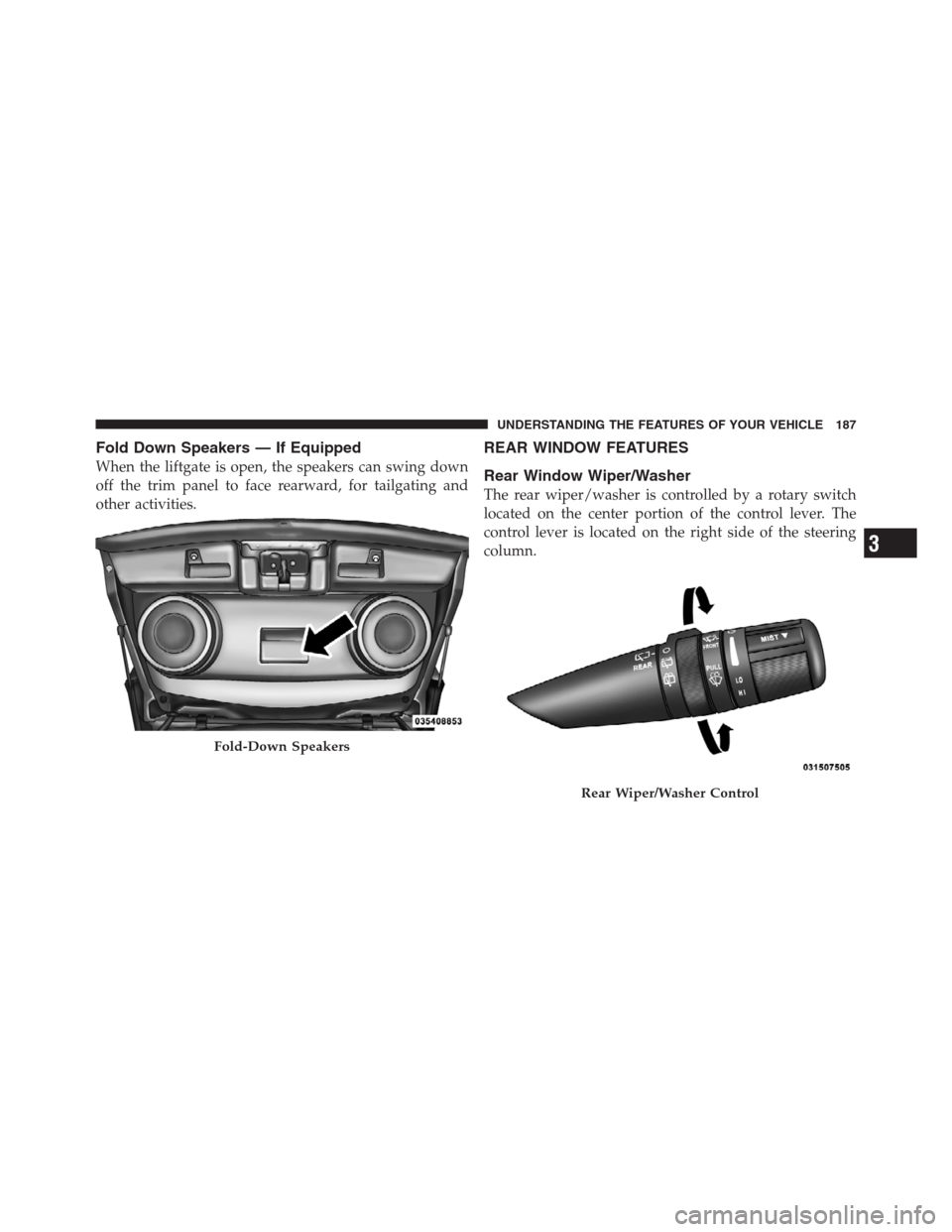 JEEP PATRIOT 2012 1.G Owners Manual Fold Down Speakers — If Equipped
When the liftgate is open, the speakers can swing down
off the trim panel to face rearward, for tailgating and
other activities.
REAR WINDOW FEATURES
Rear Window Wip