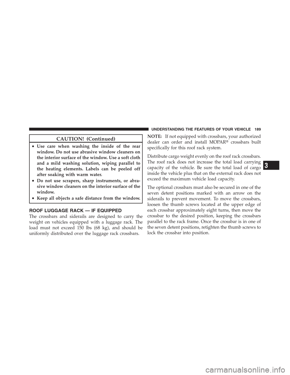 JEEP PATRIOT 2012 1.G Owners Manual CAUTION! (Continued)
•Use care when washing the inside of the rear
window. Do not use abrasive window cleaners on
the interior surface of the window. Use a soft cloth
and a mild washing solution, wi