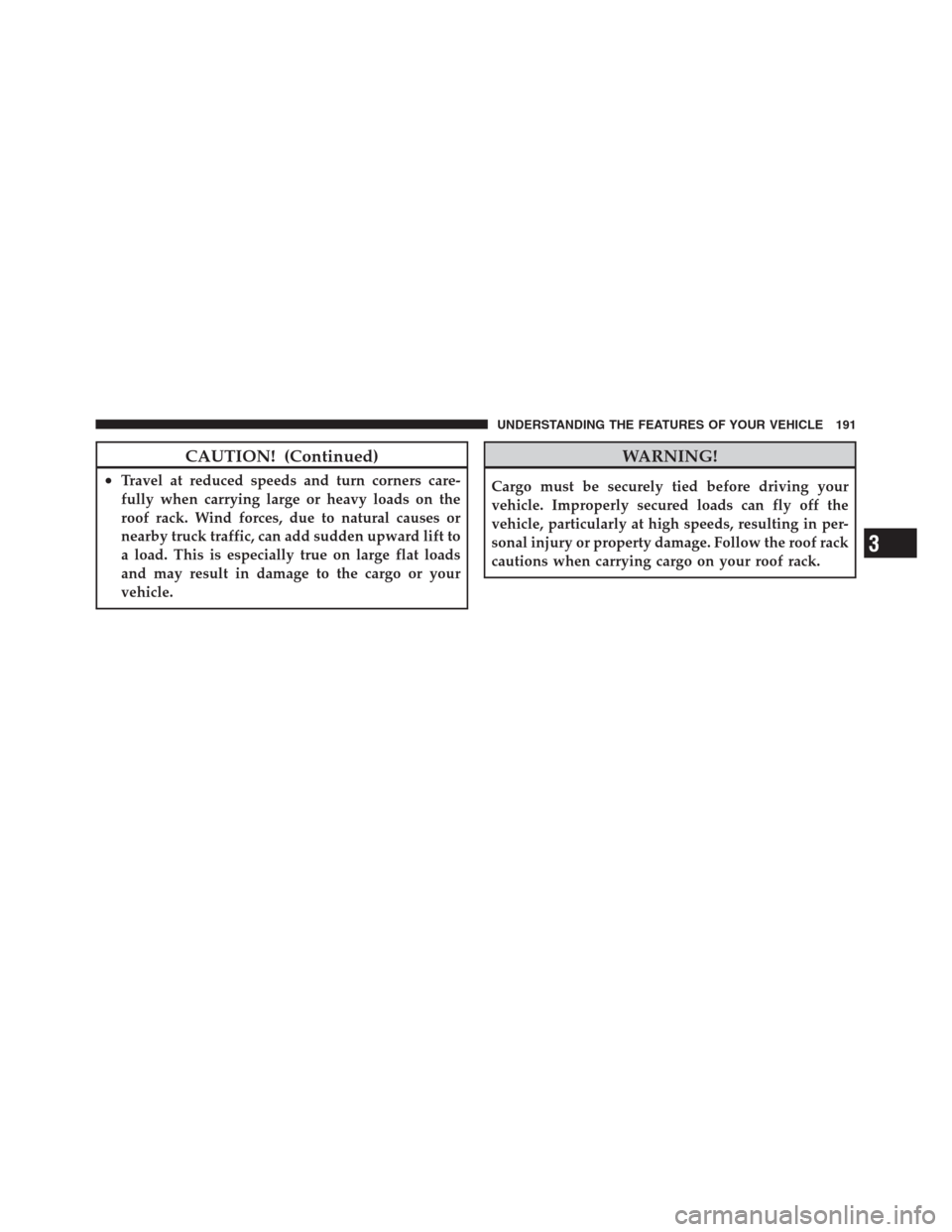 JEEP PATRIOT 2012 1.G Owners Manual CAUTION! (Continued)
•Travel at reduced speeds and turn corners care-
fully when carrying large or heavy loads on the
roof rack. Wind forces, due to natural causes or
nearby truck traffic, can add s