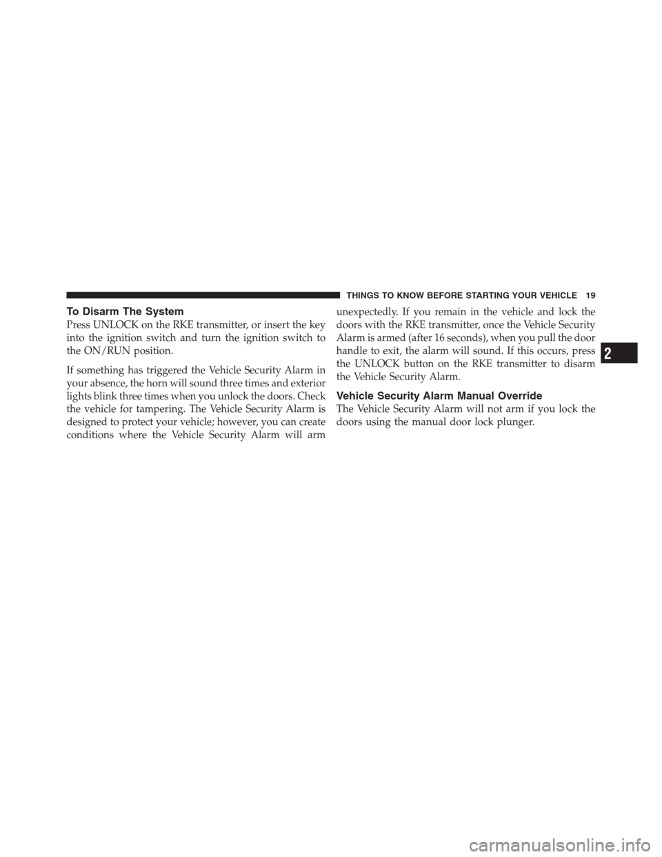 JEEP PATRIOT 2012 1.G Owners Manual To Disarm The System
Press UNLOCK on the RKE transmitter, or insert the key
into the ignition switch and turn the ignition switch to
the ON/RUN position.
If something has triggered the Vehicle Securit