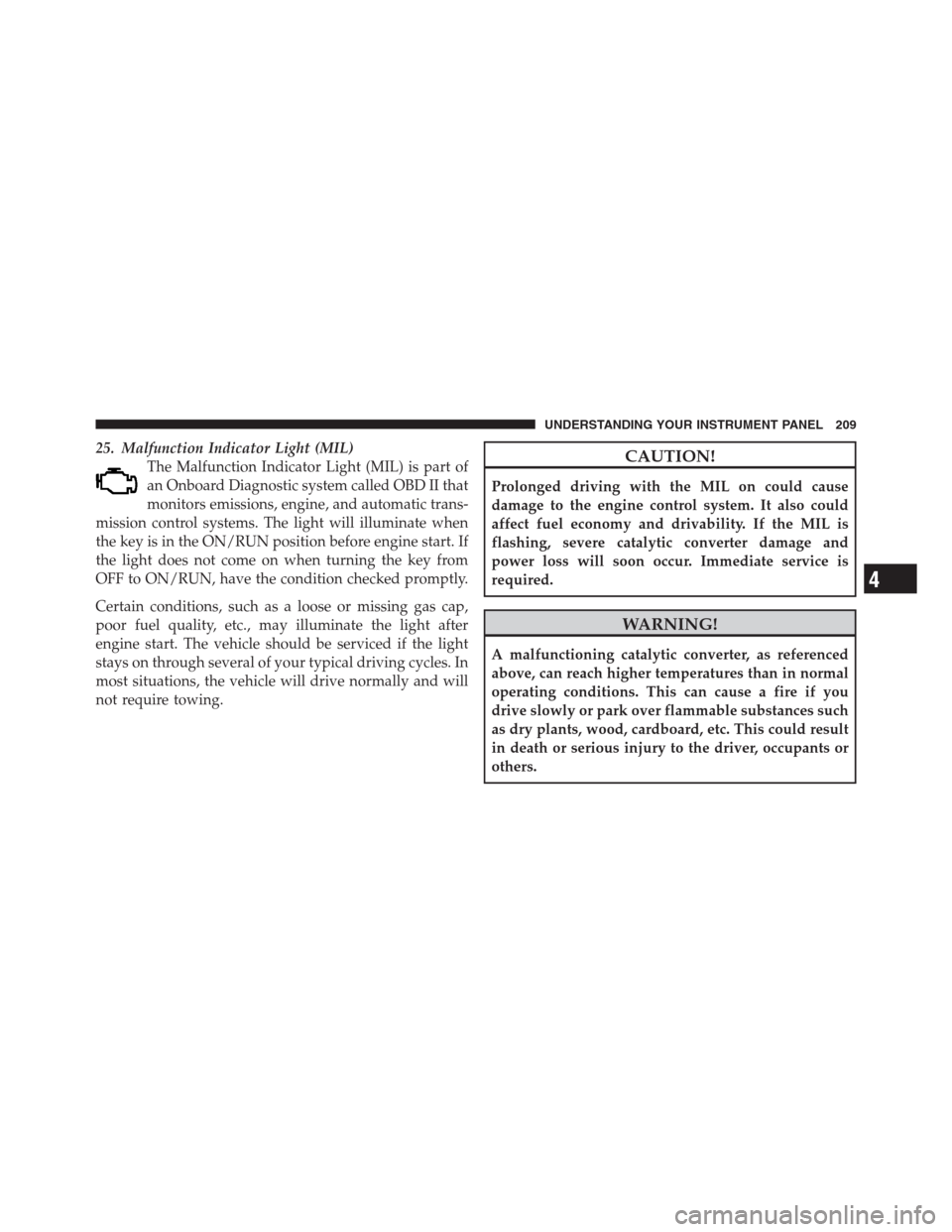 JEEP PATRIOT 2012 1.G Owners Manual 25. Malfunction Indicator Light (MIL)
The Malfunction Indicator Light (MIL) is part of
an Onboard Diagnostic system called OBD II that
monitors emissions, engine, and automatic trans-
mission control 