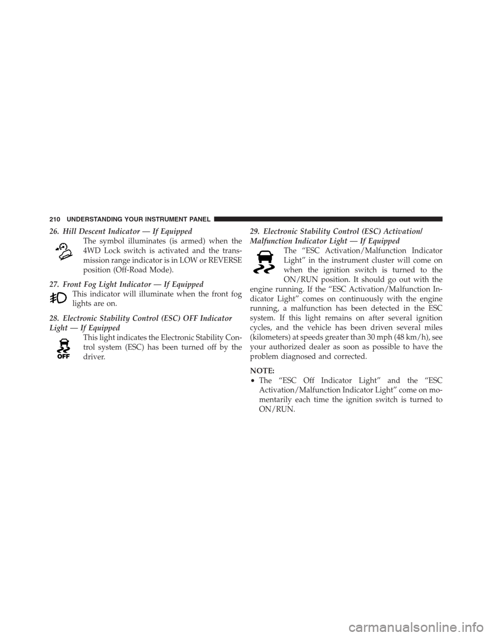 JEEP PATRIOT 2012 1.G Owners Manual 26. Hill Descent Indicator — If Equipped
The symbol illuminates (is armed) when the
4WD Lock switch is activated and the trans-
mission range indicator is in LOW or REVERSE
position (Off-Road Mode). JEEP PATRIOT 2012 1.G Owners Manual 26. Hill Descent Indicator — If Equipped
The symbol illuminates (is armed) when the
4WD Lock switch is activated and the trans-
mission range indicator is in LOW or REVERSE
position (Off-Road Mode).