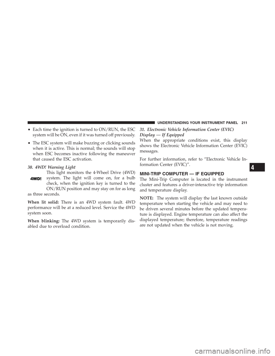 JEEP PATRIOT 2012 1.G Owners Manual •Each time the ignition is turned to ON/RUN, the ESC
system will be ON, even if it was turned off previously.
•The ESC system will make buzzing or clicking sounds
when it is active. This is normal