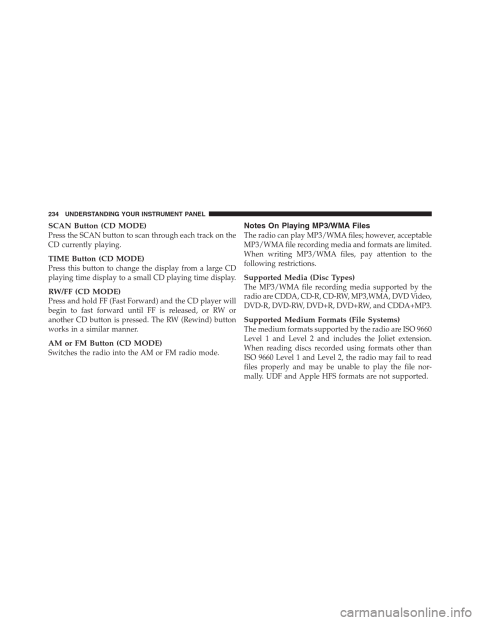 JEEP PATRIOT 2012 1.G Owners Manual SCAN Button (CD MODE)
Press the SCAN button to scan through each track on the
CD currently playing.
TIME Button (CD MODE)
Press this button to change the display from a large CD
playing time display t