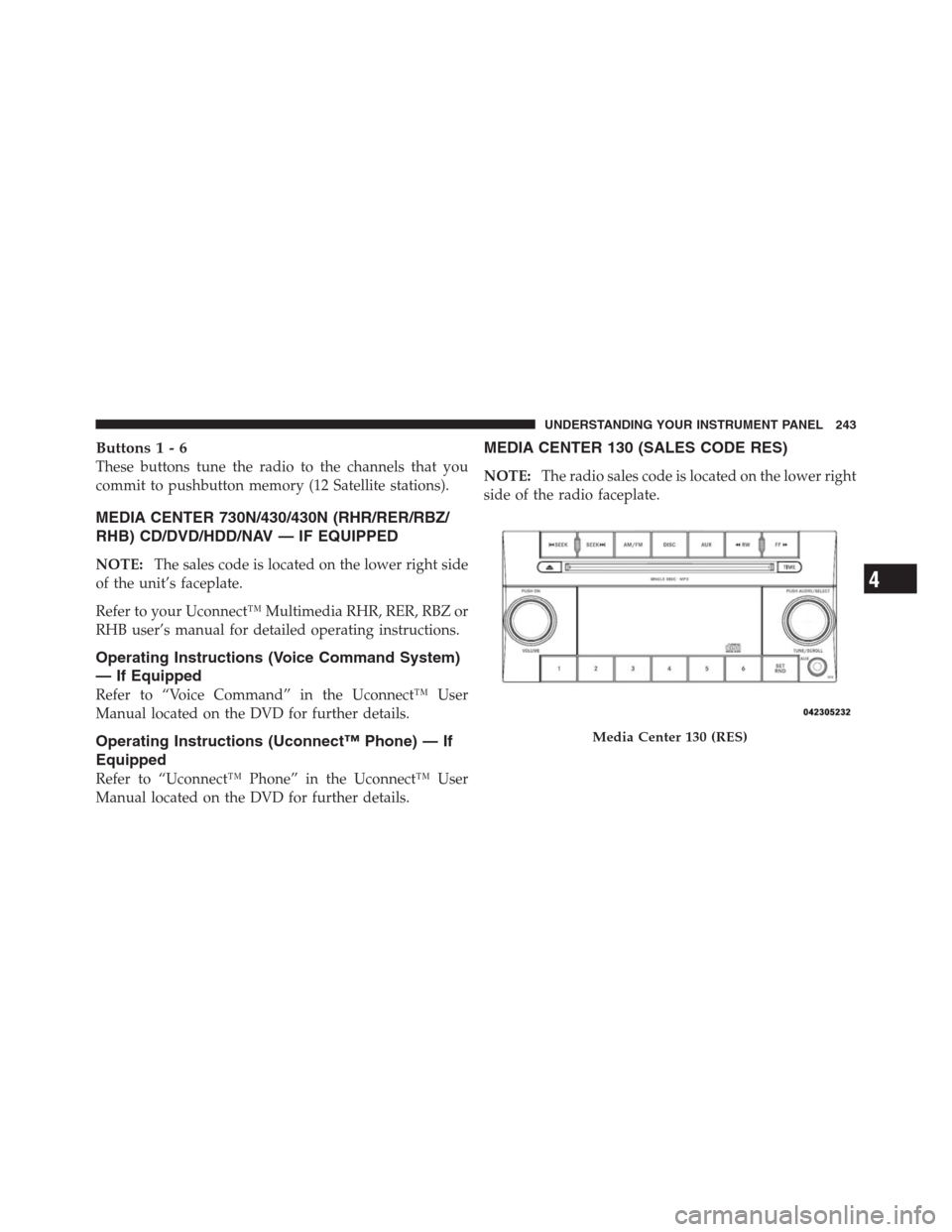 JEEP PATRIOT 2012 1.G Owners Manual Buttons1-6
These buttons tune the radio to the channels that you
commit to pushbutton memory (12 Satellite stations).
MEDIA CENTER 730N/430/430N (RHR/RER/RBZ/
RHB) CD/DVD/HDD/NAV — IF EQUIPPED
NOTE: JEEP PATRIOT 2012 1.G Owners Manual Buttons1-6
These buttons tune the radio to the channels that you
commit to pushbutton memory (12 Satellite stations).
MEDIA CENTER 730N/430/430N (RHR/RER/RBZ/
RHB) CD/DVD/HDD/NAV — IF EQUIPPED
NOTE: