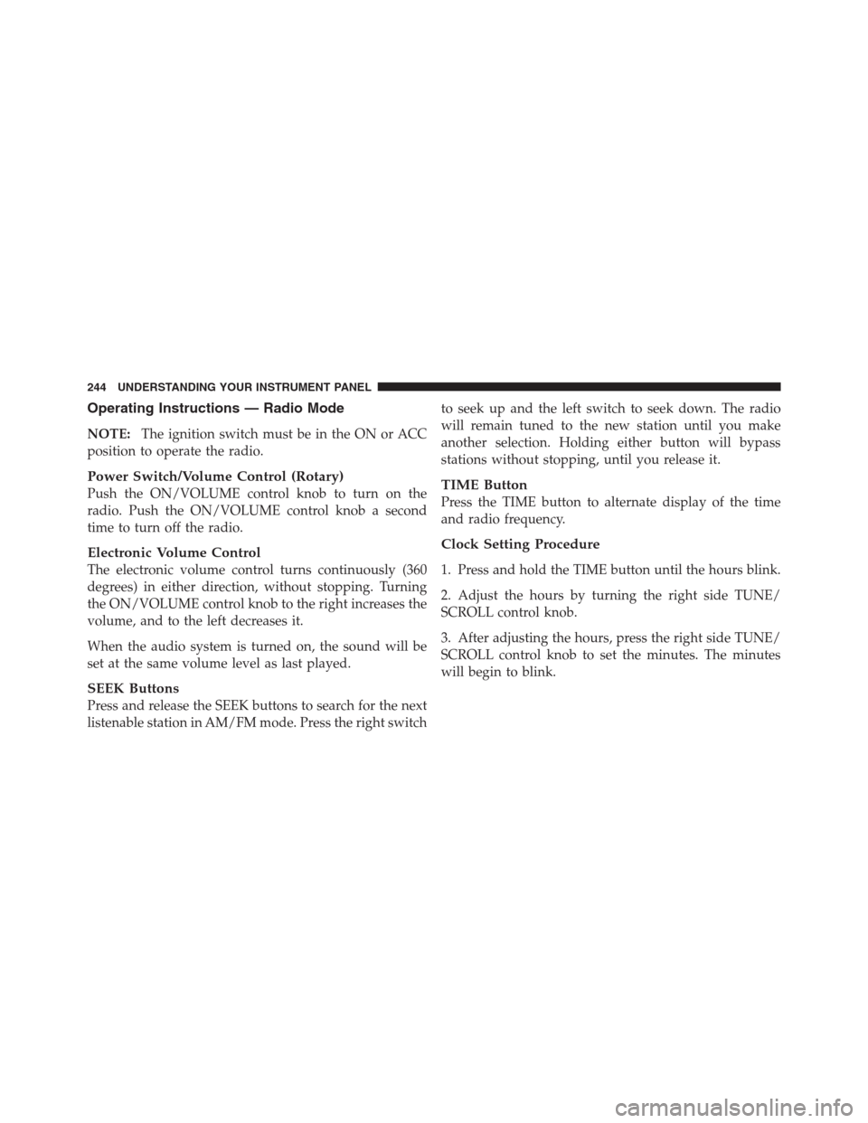 JEEP PATRIOT 2012 1.G Owners Manual Operating Instructions — Radio Mode
NOTE:The ignition switch must be in the ON or ACC
position to operate the radio.
Power Switch/Volume Control (Rotary)
Push the ON/VOLUME control knob to turn on t JEEP PATRIOT 2012 1.G Owners Manual Operating Instructions — Radio Mode
NOTE:The ignition switch must be in the ON or ACC
position to operate the radio.
Power Switch/Volume Control (Rotary)
Push the ON/VOLUME control knob to turn on t