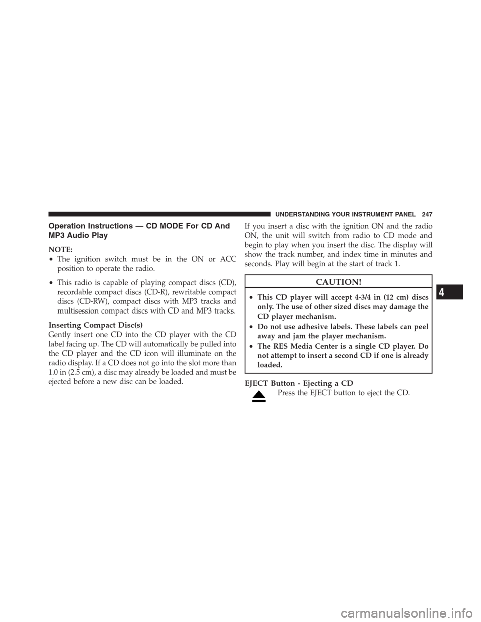JEEP PATRIOT 2012 1.G Owners Manual Operation Instructions — CD MODE For CD And
MP3 Audio Play
NOTE:
•The ignition switch must be in the ON or ACC
position to operate the radio.
•This radio is capable of playing compact discs (CD) JEEP PATRIOT 2012 1.G Owners Manual Operation Instructions — CD MODE For CD And
MP3 Audio Play
NOTE:
•The ignition switch must be in the ON or ACC
position to operate the radio.
•This radio is capable of playing compact discs (CD)